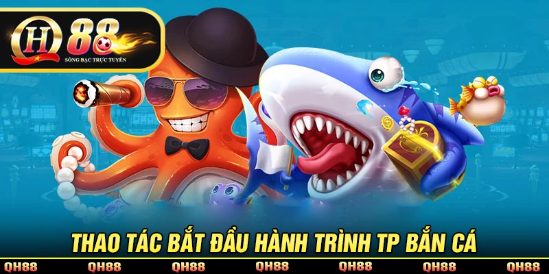 Thao tác bắt đầu hành trình khám phá TP bắn cá tại QH88
