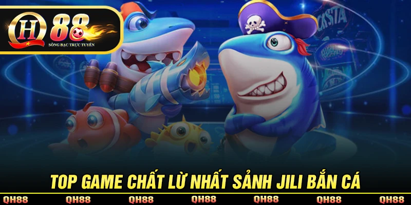 Top game chất lừ nhất nhà cung cấp Jili bắn cá