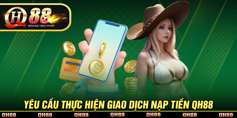 Yêu cầu cần để thực hiện giao dịch nạp tiền QH88